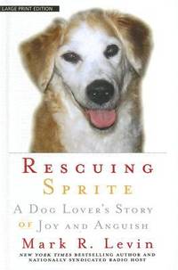 Rescuing Sprite : A Dog Lover&#039;s Story of Joy and Anguish by Mark R. Levin - 2008