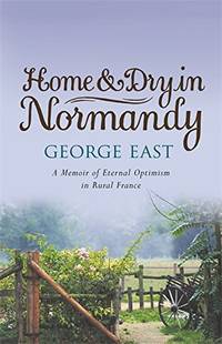 Home & Dry in Normandy: A Memoir of Eternal Optimism in Rural France (The Hungry Student)
