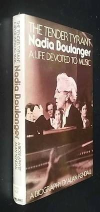 Tender Tyrant: Nadia Boulanger, a Life of Music by Alan Kendall - 1976