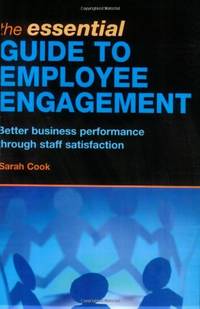 The Essential Guide to Employee Engagement: Better Business Performance Through Staff Satisfaction