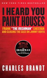 I Heard You Paint Houses : Frank the Irishman Sheeran and Closing the Case on Jimmy Hoffa