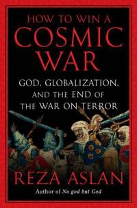 How to Win a Cosmic War : God, Globalization, and the End of the War on Terror