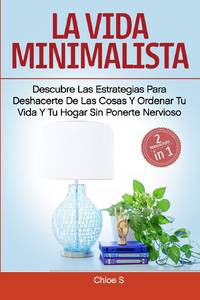 La vida minimalista:2 Manuscritos-descubre las estrategias para deshacerte de las cosas y ordenar...