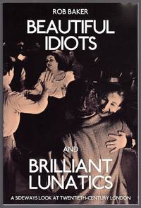BEAUTIFUL IDIOTS AND BRILLIANT LUNATICS: A SIDEWAYS LOOK AT TWENTIETH-CENTURY LONDON