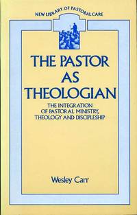 The Pastor As Theologian : The Integration of Pastoral Ministry, Theology and Discipleship