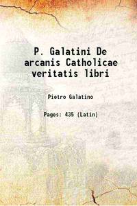 P. Galatini De arcanis Catholicae veritatis libri 1612