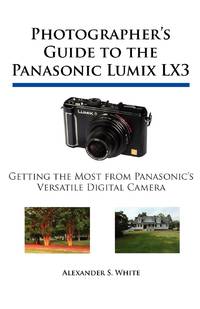 Photographer's Guide to the Panasonic Lumix LX3: Getting the Most from Panasonic's Versatile...