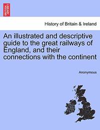 An Illustrated and Descriptive Guide to the Great Railways of England, and Their Connections with...