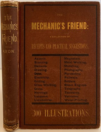 The Mechanic's Friend; A Collection of Receipts and Practical Suggestions Relating to Aquaria, Bronzing, Cements, Drawing, Dyes, Electricity, Gilding, Glass-Working, Glues, Horology, Lacquers, Locomotives, Magnetism, Metal-Working, Modelling, Photography, Pyrotechny, Railways, Solders, Steam-Engine, Telegraphy, Taxidermy, Varnishes, Waterproofing, and Miscellaneous Tools, Instruments, Machines, and Processes Connected with the Chemical and Mechanical Arts