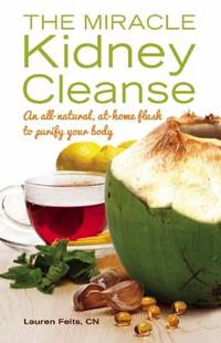 The Miracle Kidney Cleanse : The All-Natural, at-Home Flush to Purify Your Body