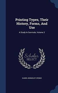 Printing Types, Their History, Forms, and Use: A Study in Survivals, Volume 2 by Daniel Berkeley Updike