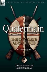 Quatermain: the Complete Adventures 5-The Ancient Allan &amp; She and Allan by Haggard, H. Rider