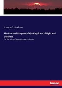 The Rise and Progress of the Kingdoms of Light and Darkness:Or, the reign of Kings Alpha and Abadon