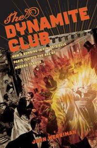 The Dynamite Club : How a Bombing in Fin-de-Si?cle Paris Ignited the Age of Modern Terror
