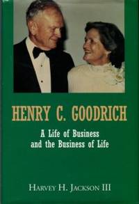 Henry C. Goodrich: A Life Of Business And The Business Of Life