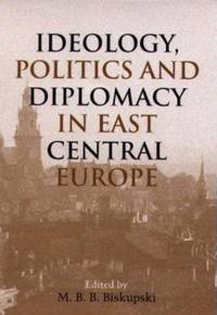 Ideology, Politics, and Diplomacy in East Central Europe.