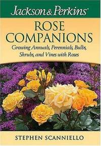 Rose Companions : Growing Annuals, Perennials, Bulbs, Shrubs and Vines with Roses