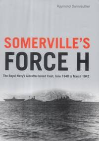 Somerville's Force H: The Royal Navy's Gibraltar-based Fleet, June 1940 to March 1942