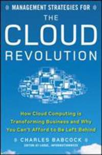 Management Strategies for the Cloud Revolution : How Cloud Computing Is Transforming Business and Why You Can&#039;t Afford to Be Left Behind by Charles Babcock - 2010