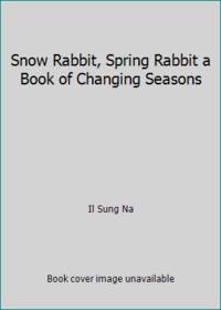 Snow Rabbit, Spring Rabbit a Book of Changing Seasons