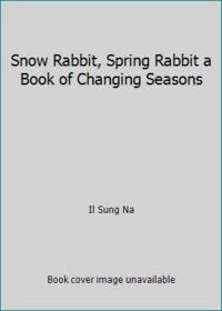 Snow Rabbit, Spring Rabbit a Book of Changing Seasons