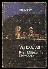 VANCOUVER:  FROM MILLTOWN TO METROPOLIS. by Morley, Alan - 1969