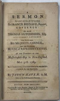 A SERMON PREACHED BEFORE HIS EXCELLENCY SIR FRANCIS BERNARD, BARONET, GOVERNOR: HIS HONOR THOMAS HUTCHINSON, ESQ; LIEUTENANT-GOVERNOR, THE HONORABLE HIS MAJESTY'S COUNCIL, AND THE HONORABLE HOUSE OF REPRESENTATIVES, OF THE PROVINCE OF THE MASSACHUSETTS-BAY, IN NEW-ENGLAND, MAY 31ST. 1769. BEING THE ANNIVERSARY OF THE ELECTION OF HIS MAJESTY'S COUNCIL FOR SAID PROVINCE