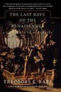 The Last Days of the Renaissance : &amp; the March to Modernity by Theodore K. Rabb - 2007