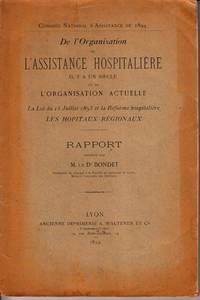 De l'Organisation de l'Assistance Hospitalière il y a un siècle et de l'Organisation actuelle. La Loi du 15 Juillet 1893 et la Réforme hospitalière. Les Hopitaux Régionaux