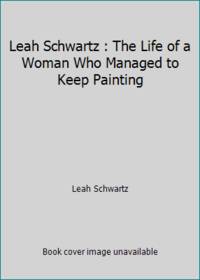 Leah Schwartz : The Life of a Woman Who Managed to Keep Painting