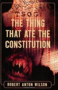 TSOG: The Things That Ate the Constitution: The Thing That Ate the Constitution by Robert Anton Wilson