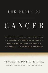 The Death of Cancer : After Fifty Years on the Front Lines of Medicine, a Pioneering Oncologist...