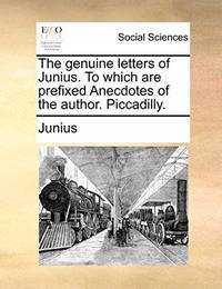The Genuine Letters of Junius. to Which Are Prefixed Anecdotes of the Author. Piccadilly
