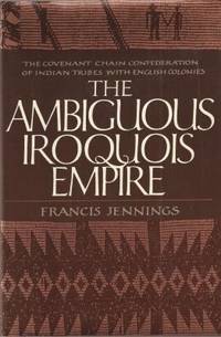 The ambiguous Iroquois empire: The Covenant Chain confederation of Indian tribes with English colonies from its beginnings to the Lancaster Treaty of 1744