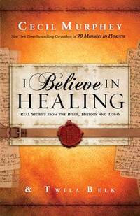 I Believe in Healing : Real Stories from the Bible and Today