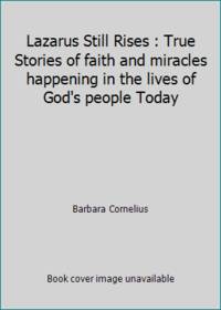 Lazarus Still Rises : True Stories of faith and miracles happening in the lives of God's people...