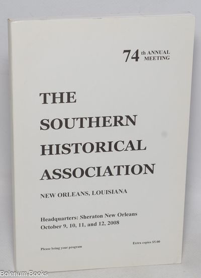 74th Annual Meeting: The Southern Historical Association. New Orleans, Louisiana...October 9, 10, 11, and 12, 2008