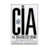 The CIA As Organized Crime: How Illegal Operations Corrupt America and the World