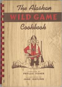 The Alaskan Wild Game Cook Book: Recipes from the Collection of Phyllis D. Fisher. Illustrated by...