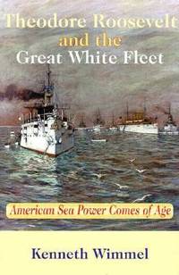Theodore Roosevelt and the Great White Fleet : American Sea Power Comes of Age