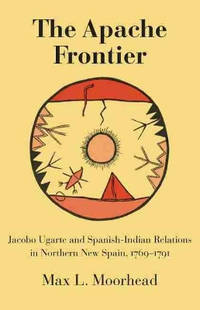 The Apache Frontier: Jacob Ugarte and Spanish-Indian Relations in Northern New Spain, 1769–1791