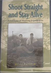 Shoot Straight and Stay Alive: A Lifetime of Hunting Experiences de Bartlett, Fred - 2000