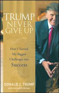 Trump Never Give Up : How I Turned My Biggest Challenges into Success by Donald J. Trump - 2008
