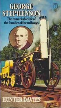 George Stephenson: The remarkable life of the founder of the railways