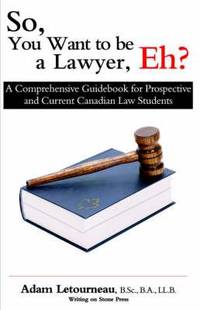 So, You Want to be a Lawyer, Eh?: A Comprehensive Guidebook for Prospective and Current Canadian...