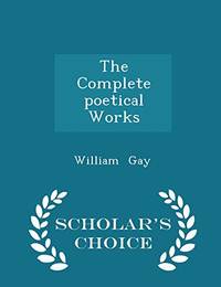 The Complete Poetical Works - Scholar&#039;s Choice Edition by William Gay