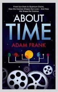 About Time: From Sun Dials to Quantum Clocks, How the Cosmos Shapes our Lives - And We Shape the...