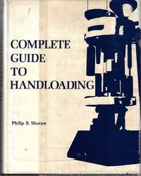 Complete Guide to Handloading: A treatise on handloading for pleasure, economy and utility by Sharpe, Philip B - 1953-01-01