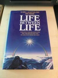 Life Between Life: Scientific Explorations into the Void Separating One Incarnation from the Next by Joel L. Whitton and Joe Fisher - 1986