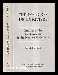 The d'Aligres de la Rivi�re : servants of the Bourbon state in the seventeenth century / D.J. Sturdy